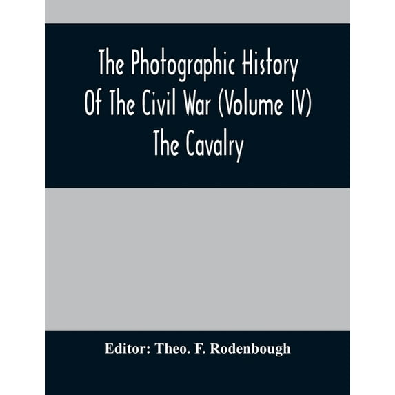 The Photographic History Of The Civil War (Volume IV) The Cavalry, (Paperback)