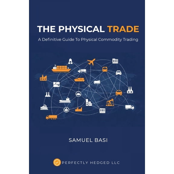 The Physical Trade: A Definitive Guide To Physical Commodity Trading: A, (Paperback)