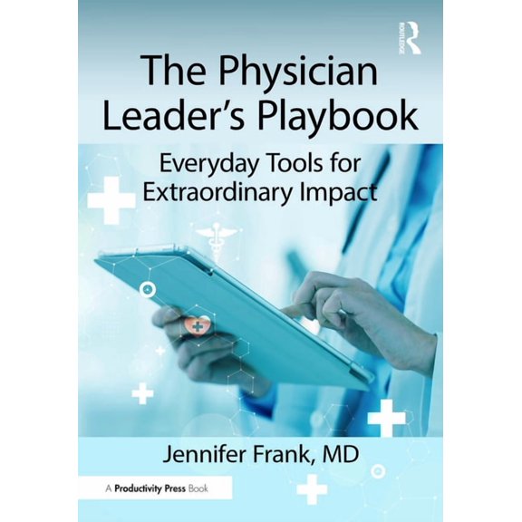 The Physician Leader's Playbook: Everyday Tools for Extraordinary Impact, (Hardcover)
