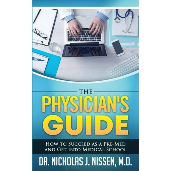 The Physician's Guide: How to Succeed as a Pre-Med and Get into Medical School, (Paperback)