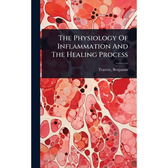 The Physiology Of Inflammation And The Healing Process, (Hardcover)