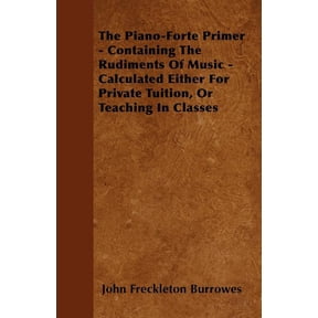 The Piano-Forte Primer - Containing The Rudiments Of Music - Calculated Either For Private Tuition, Or Teaching In Classes (Paperback)