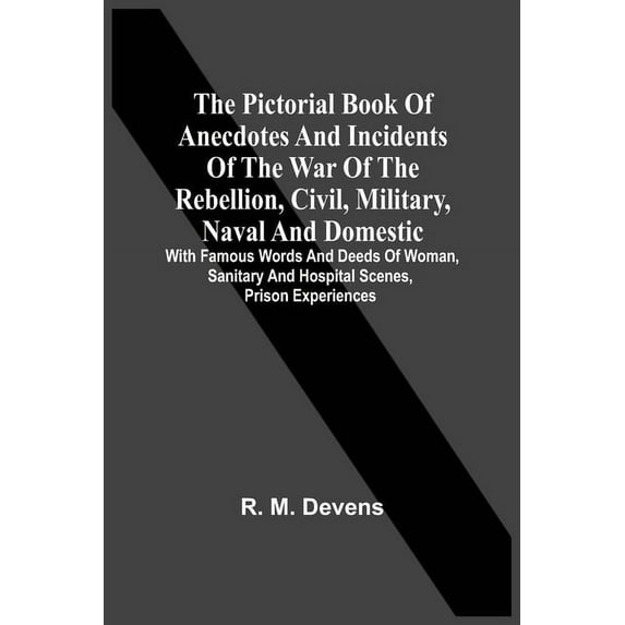 The Pictorial Book Of Anecdotes And Incidents Of The War Of The Rebellion, Civil, Military, Naval And Domestic: With Fam, (Paperback)