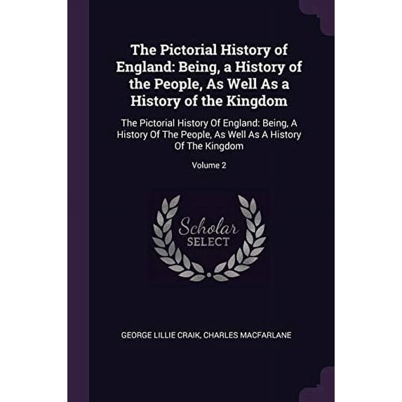 The Pictorial History of England : Being, a History of the People, As Well As a History of the Kingdom: The Pictorial History Of England: Being, A History Of The People, As Well As A History Of The Kingdom; Volume 2 (Paperback)