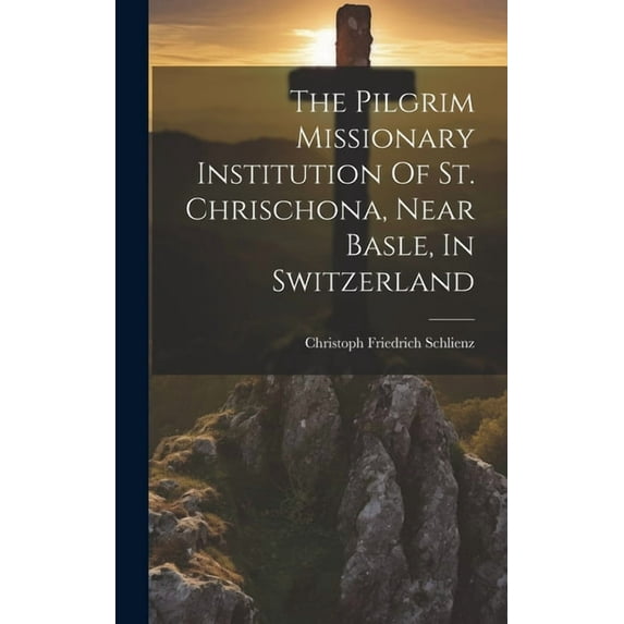 The Pilgrim Missionary Institution Of St. Chrischona, Near Basle, In Switzerland (Hardcover)