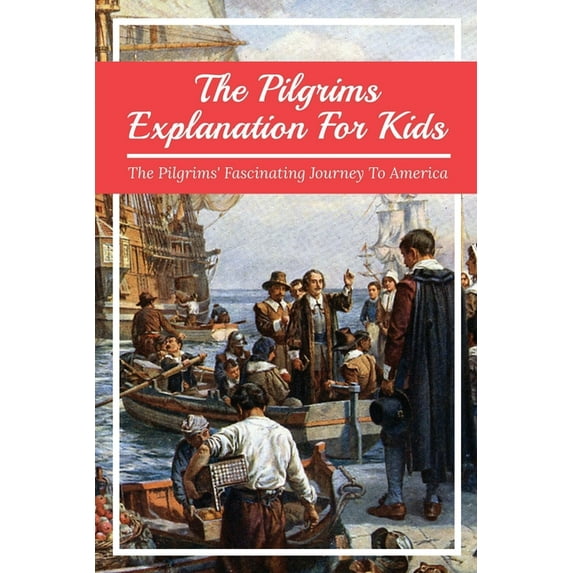 The Pilgrims Explanation For Kids: The Pilgrims' Fascinating Journey To America: Myths About The Pilgrims, (Paperback)