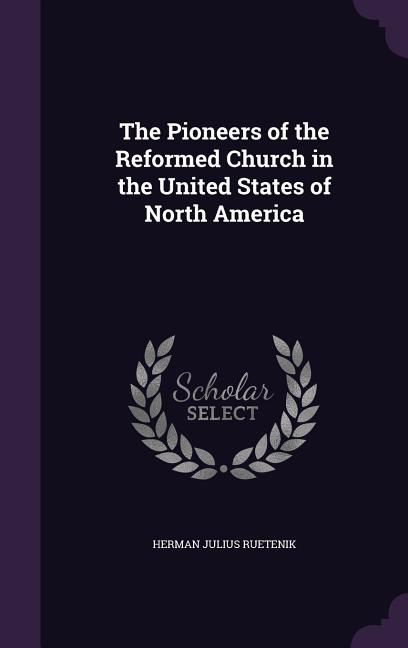 The Pioneers of the Reformed Church in the United States of North America (Hardcover)