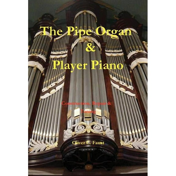 The Pipe Organ and Player Piano - Construction, Repair, and Tuning (Hardcover)
