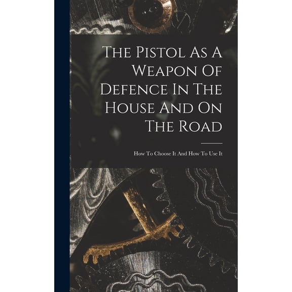 The Pistol As A Weapon Of Defence In The House And On The Road (Hardcover)