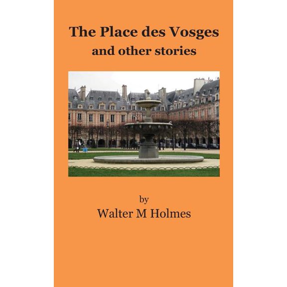 The Place des Vosges, and other stories Paperback 1502961482 9781502961488 Walter M. Holmes