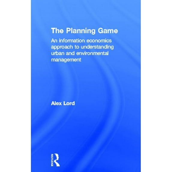 The Planning Game: An Information Economics Approach to Understanding Urban and Environmental Management, (Hardcover)