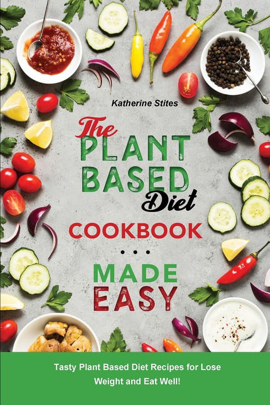 The Plant-Based Diet Cookbook Made Easy: Tasty Plant Based Diet Recipes ...