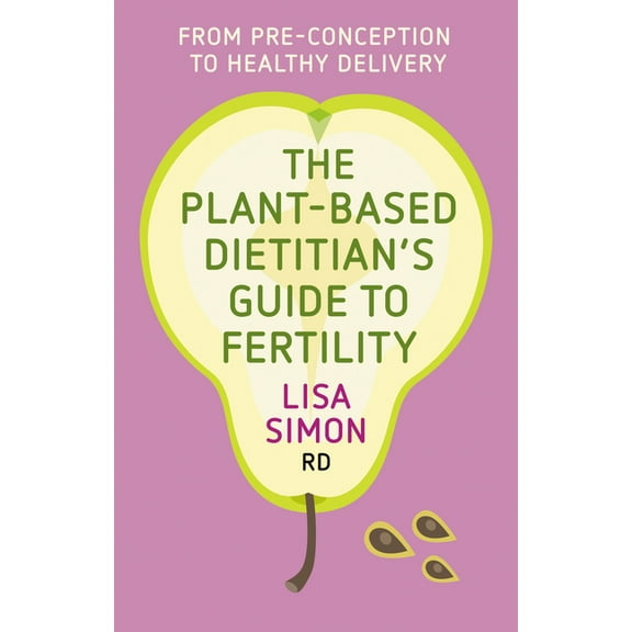 The Plant-Based Dietitian's Guide to Fertility: From Pre-Conception to Healthy Delivery, (Paperback)