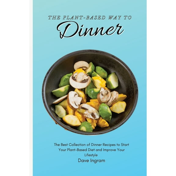 The Plant-Based Way to Dinner: The Best Collection of Dinner Recipes to Start Your Plant-Based Diet and Improve Your Lif, (Paperback)