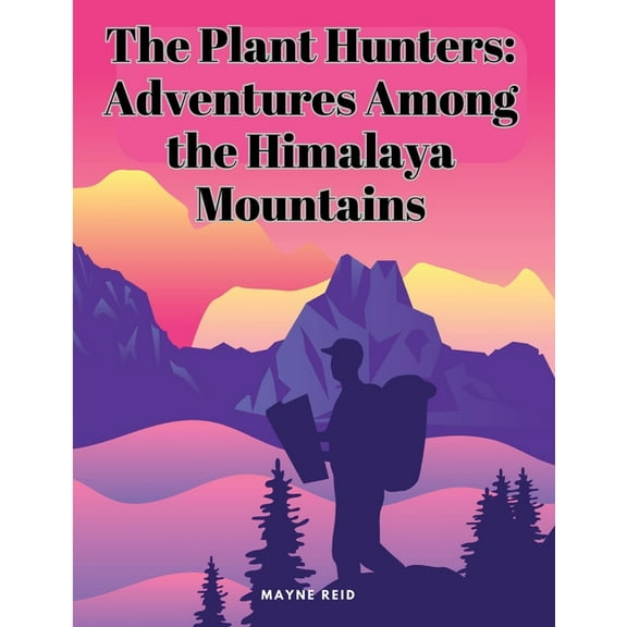The Plant Hunters: Adventures Among the Himalaya Mountains, (Paperback)