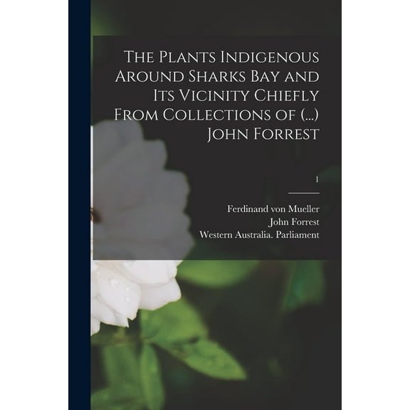 The Plants Indigenous Around Sharks Bay and Its Vicinity Chiefly From Collections of (...) John Forrest; 1 (Paperback)