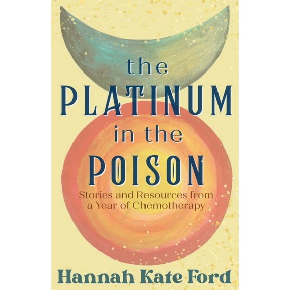 The Platinum in the Poison: Stories and Resources from a Year of Chemotherapy, (Paperback)