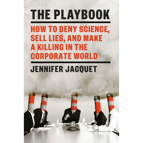 The Playbook: How to Deny Science, Sell Lies, and Make a Killing in the Corporate World, (Hardcover)