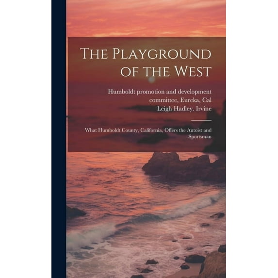 The Playground of the West; What Humboldt County, California, Offers the Autoist and Sportsman (Hardcover)
