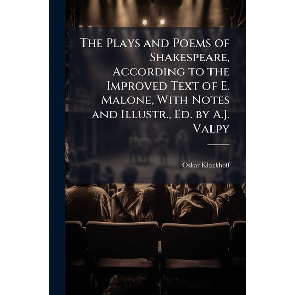 The Plays and Poems of Shakespeare, According to the Improved Text of E. Malone, with Notes and Illustr., Ed. by A.J. Valpy (Paperback)