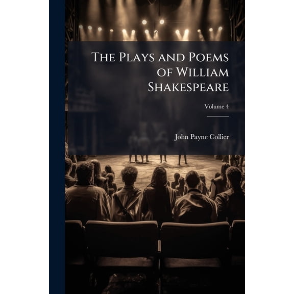The Plays and Poems of William Shakespeare : Printed From the Text of J. Payne Collier, With the Life and Portrait of the Poet; Volume 4 (Paperback)