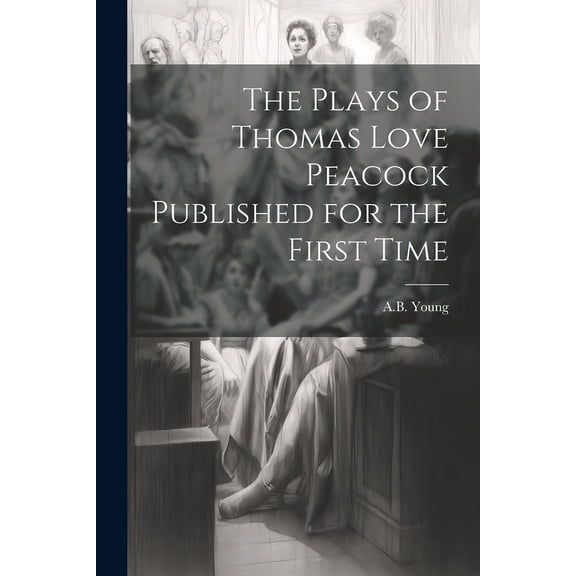 The Plays of Thomas Love Peacock Published for the First Time (Paperback)