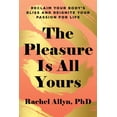 thumbnail image 1 of The Pleasure Is All Yours: Reclaim Your Body's Bliss and Reignite Your Passion for Life, (Paperback), 1 of 1