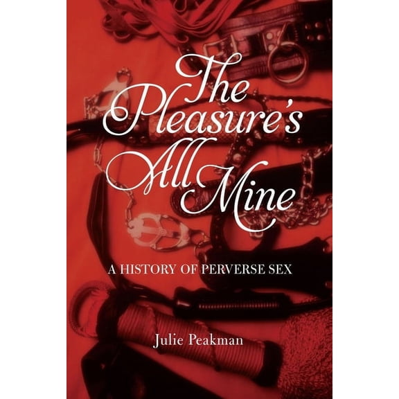 The Pleasure's All Mine : A History of Perverse Sex (Paperback)