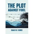 thumbnail image 1 of The Plot Against Fidel Paperback 0595360408 9780595360406 Isaac Flores, 1 of 1