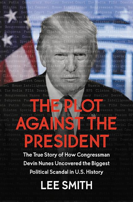 LEE SMITH The Plot Against the President : The True Story of How Congressman Devin Nunes Uncovered the Biggest Political Scandal in U.S. History (Hardcover)