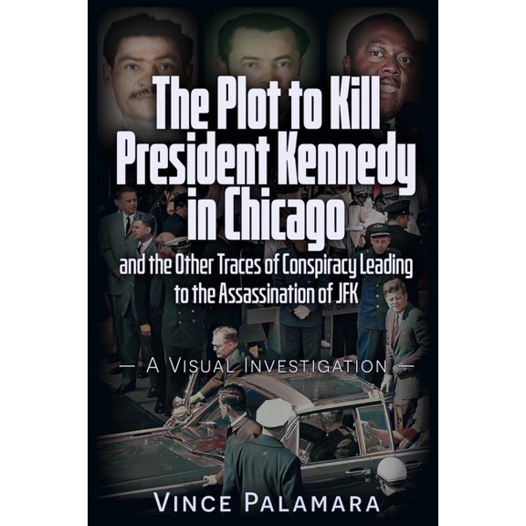 The Plot to Kill President Kennedy in Chicago: And the Other Traces of Conspiracy Leading to the Assassination of JFK - , (Paperback)