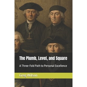 The Plumb, Level, and Square: A Three-Fold Path to Personal Excellence, (Paperback)