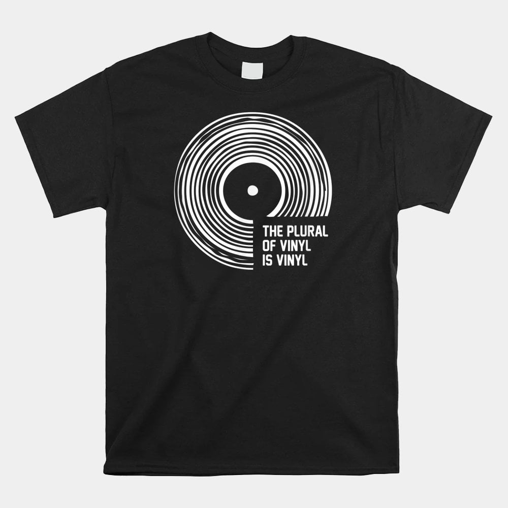 The Plural Of Vinyl Is Vinyl Shirt
