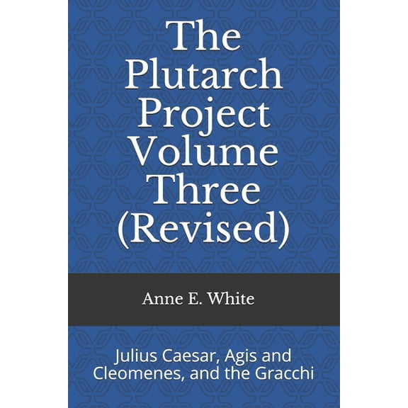 The Plutarch Project The Plutarch Project Volume Three (Revised): Julius Caesar, Agis and Cleomenes, and the Gracchi, Book 3, (Paperback)