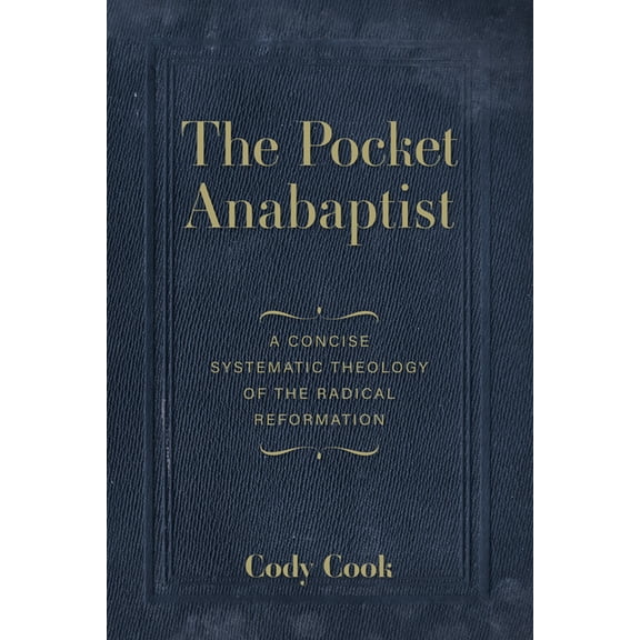 The Pocket Anabaptist: A Concise Systematic Theology of the Radical Reformation, (Paperback)