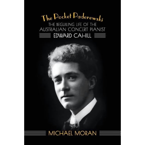 The Pocket Paderewski: The Beguiling Life of the Australian Concert Pianist Edward Cahill (Paperback) by Michael Moran