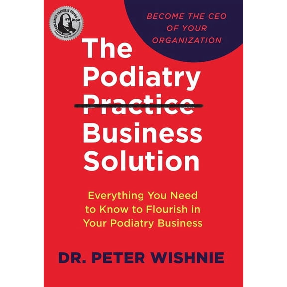 The Podiatry Practice Business Solution: Everything You Need to Know to Flourish in Your Podiatry Business, (Hardcover)