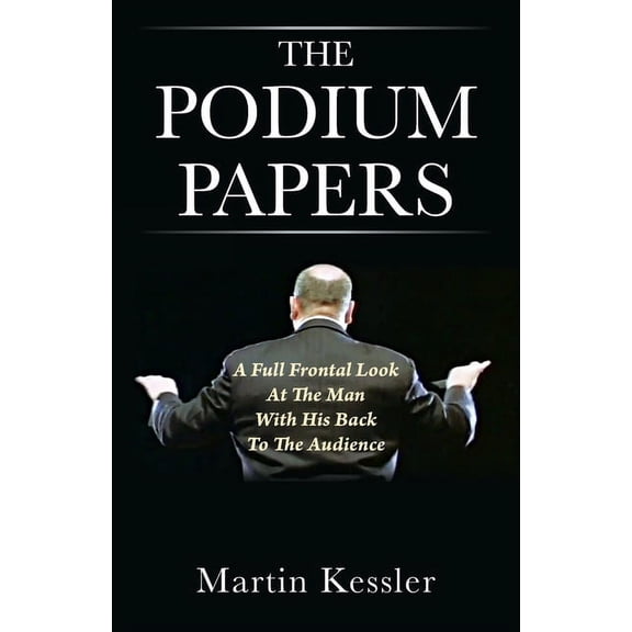 The Podium Papers: A Full Frontal Look At The Man With His Back To The Audience, (Paperback)