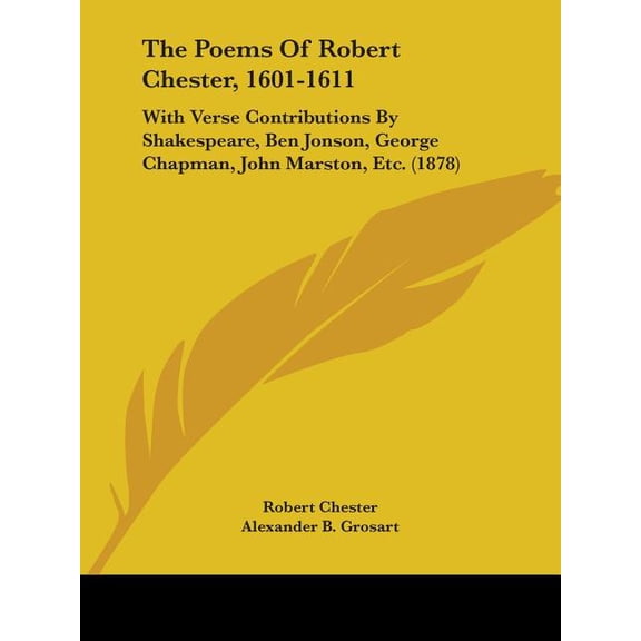The Poems Of Robert Chester, 1601-1611 : With Verse Contributions By Shakespeare, Ben Jonson, George Chapman, John Marston, Etc. (1878) (Paperback)