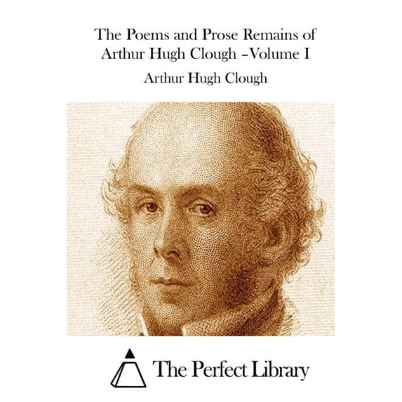 The Poems and Prose Remains of Arthur Hugh Clough -Volume I, (Paperback)