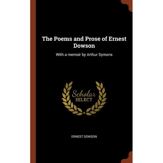 The Poems and Prose of Ernest Dowson: With a Memoir by Arthur Symons