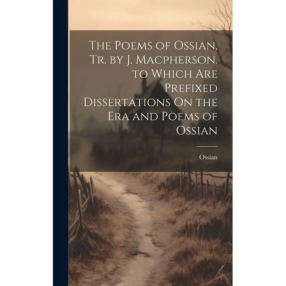 The Poems of Ossian, Tr. by J. Macpherson. to Which Are Prefixed Dissertations On the Era and Poems of Ossian (Hardcover)