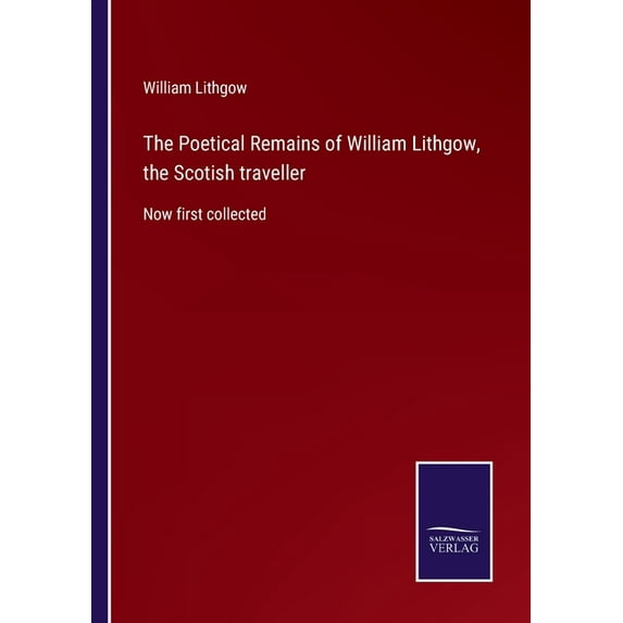 The Poetical Remains of William Lithgow, the Scotish traveller:Now first collected