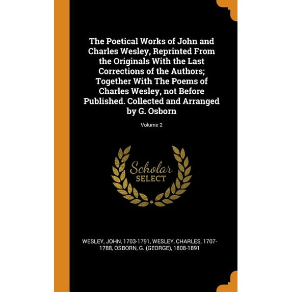 The Poetical Works of John and Charles Wesley, Reprinted From the Originals With the Last Corrections of the Authors; Together With The Poems of Charles Wesley, not Before Published. Collected and Arranged by G. Osborn; Volume 2 (Hardcover)