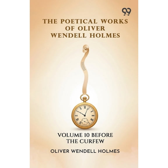 The Poetical Works Of Oliver Wendell Holmes: Volume 10 Before The Curfew, (Paperback)