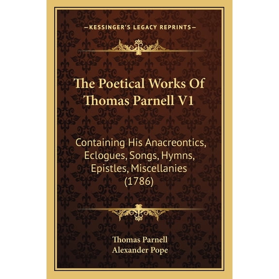 The Poetical Works Of Thomas Parnell V1 : Containing His Anacreontics, Eclogues, Songs, Hymns, Epistles, Miscellanies (1786) (Paperback)