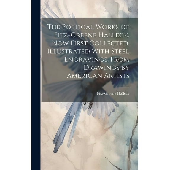 The Poetical Works of Fitz-Greene Halleck. Now First Collected. Illustrated With Steel Engravings, From Drawings by American Artists (Hardcover)