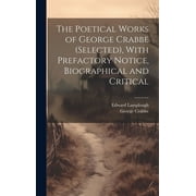 The Poetical Works of George Crabbe selected, With Prefactory Notice, Biographical and Critical Hardcover