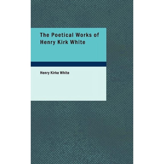 The Poetical Works of Henry Kirk White (Paperback)