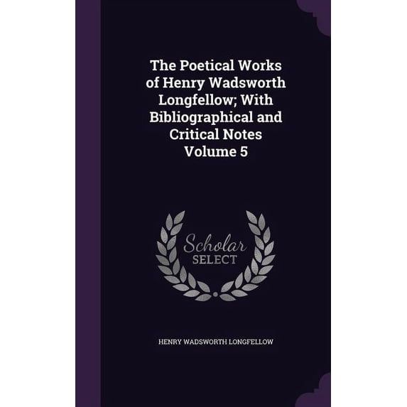 The Poetical Works of Henry Wadsworth Longfellow; With Bibliographical and Critical Notes Volume 5 (Hardcover)